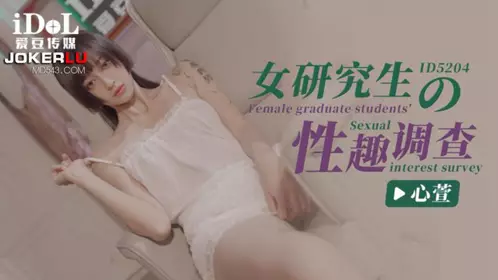 ID5204 心萱 女研究生的性趣调查 爱豆传媒