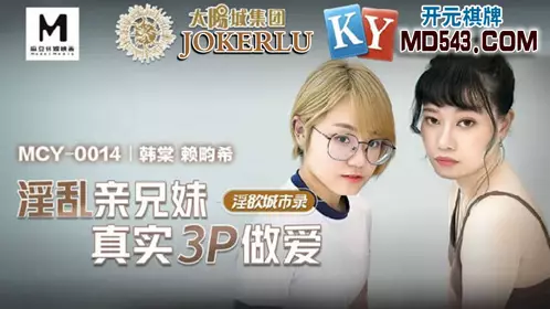 MCY-0014 韩棠 赖畇希 淫欲城市录 淫乱亲兄妹真实3P做爱 麻豆传媒映画