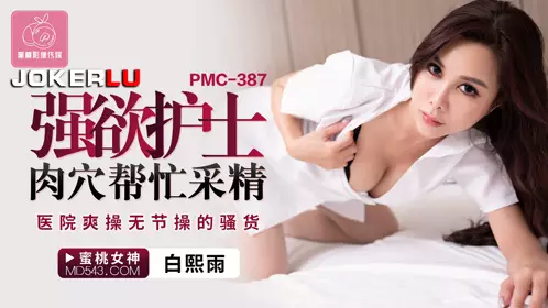 蜜桃影像传媒.PMC-387.白熙雨.强欲护士肉穴帮忙采精.医院爽操无节操的骚货