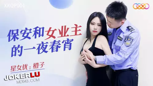 XKQP001 橙子 保安和女业主的一夜春宵 星空无限传媒