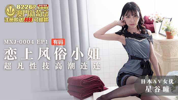 MXJ-0004-Ep1 【日本AV女优星谷瞳出演】 恋上风俗小姐EP1 超凡性技高潮连连