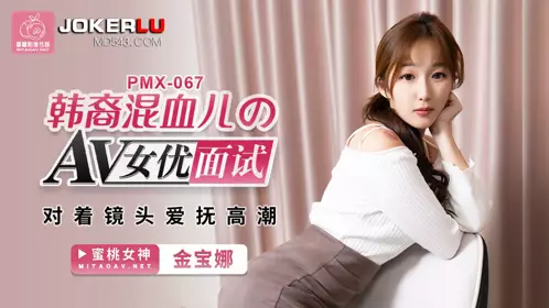 PMX-067.金宝娜.韩裔混血儿的AV女优面试.对着镜头爱抚高潮.蜜桃影像传媒