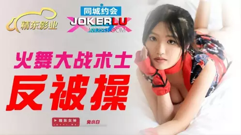 JDXYX.兔小白.火舞大战术士反被操.精东影业