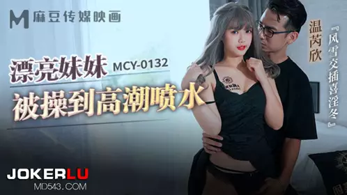 MCY-0132 温芮欣 漂亮妹妹被操到高潮喷水 风雪交插喜淫冬 麻豆传媒映画