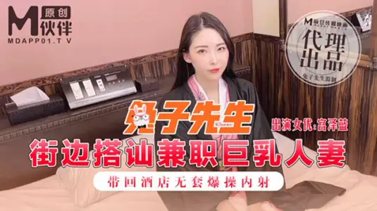 街边搭讪兼职巨乳人妻 带回酒店无套爆操内射 宫泽蓝