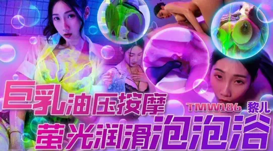 天美传媒・TMW186・巨乳油压按摩・荧光润滑泡泡浴・黎儿