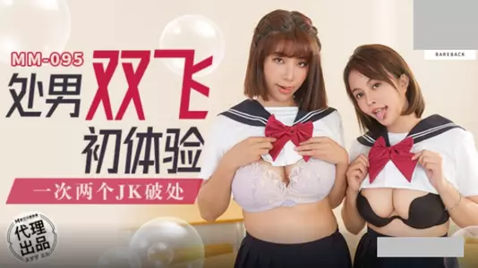 麻豆映画传媒・无套系列・MM-095・处男双飞体验・一次两个JK破处・吴梦梦