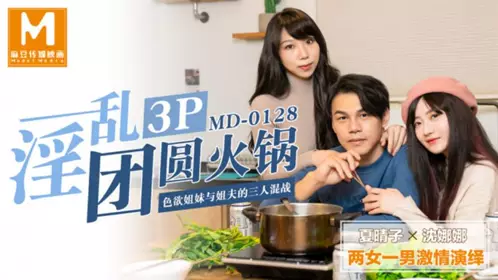 MD0128 淫亂3P團圓火鍋 色慾姐妹與姐夫的三人混戰 夏晴子 沈娜娜 麻豆傳媒