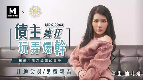 MDX0063仙儿媛.债主疯狂玩弄爆干.被迫用淫穴还债的妻子.麻豆传媒映画原创中文收藏版