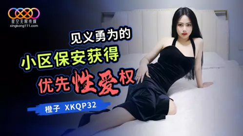 星空无限传媒・XKQP032・见义勇为的小区保安获得优先性爱权・橙子