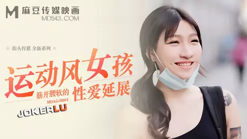 MDAG-0004.街头狩猎EP4.岚湘庭.运动风女孩.筋开腰软的性爱延展.麻豆传媒映画