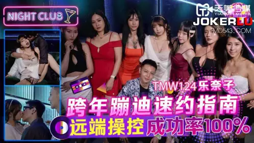 TMW124 乐奈子 跨年蹦迪速约指南 远端操控成功率100% 天美传媒