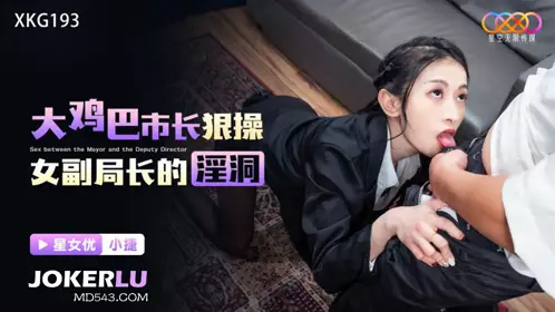 星空无限传媒.XKG193.小捷.大鸡巴市长狠操女副局长的淫洞
