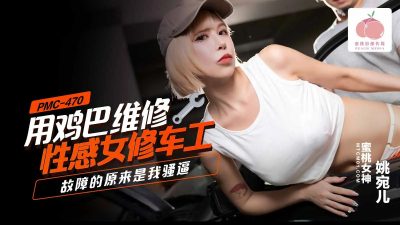 蜜桃影像传媒・PMC-470・用鸡巴维修性感女修车工・故障的原来是我骚逼・姚宛儿