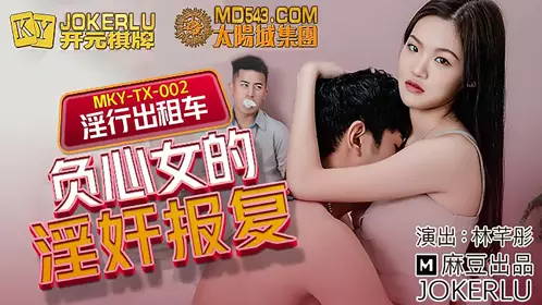 MKY-TX-002 林芊彤 淫行出租车 负心女的淫奸报复 麻豆传媒映画