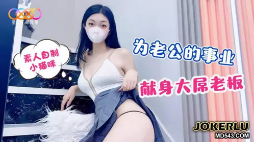 星空素人自制小猫咪 为老公的事业献身大屌老板