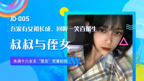 JD005 女主雪见荧幕初现 叔叔与侄女 吾家有女初长成 回眸一笑百媚生 精东影业