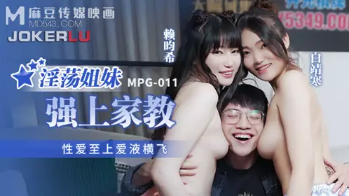 MPG-011 白靖寒 赖畇希 淫荡姐妹强上家教 性爱至上爱液横飞 麻豆传媒映画