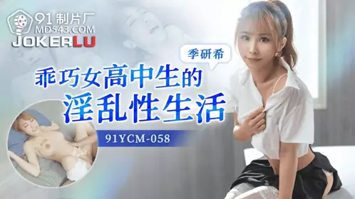 91YCM-058 季妍希 乖巧女高中生的淫乱性生活 91制片厂