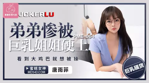 PME-064 唐雨菲 弟弟惨被巨乳姐姐硬上 看到大鸡巴就想被操 蜜桃影像传媒
