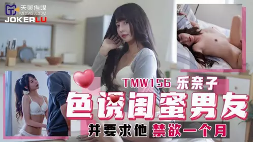 天美传媒.TMW156.乐奈子.色诱闺蜜男友.并要求他禁欲一个月